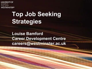 Top Job Seeking
Strategies
Louise Bamford
Career Development Centre
careers@westminster.ac.uk
 