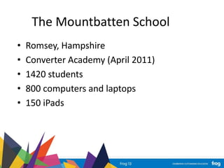 The Mountbatten School
• Romsey, Hampshire
• Converter Academy (April 2011)
• 1420 students
• 800 computers and laptops
• 150 iPads
 