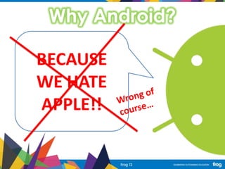Why Android?
BECAUSE
WE HATE
APPLE!!
 