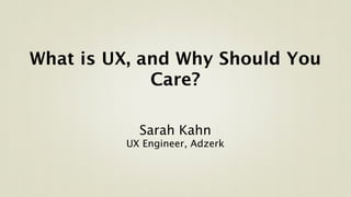 What is UX, and Why Should You
             Care?

           Sarah Kahn
         UX Engineer, Adzerk
 