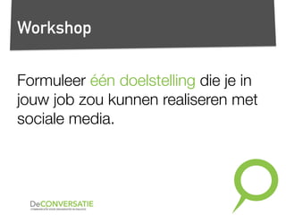 Workshop
Formuleer één doelstelling die je in
jouw job zou kunnen realiseren met
sociale media.
 