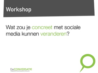 Workshop
Wat zou je concreet met sociale
media kunnen veranderen?
 