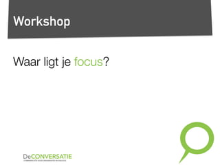 Workshop
Waar ligt je focus?
 