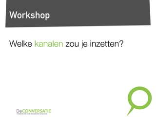 Workshop
Welke kanalen zou je inzetten?
 