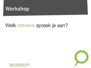 Workshop
Welk netwerk spreek je aan?
 