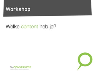 Workshop
Welke content heb je?
 