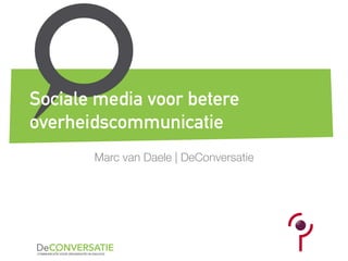 Marc van Daele | DeConversatie
Sociale media voor betere
overheidscommunicatie
 