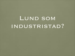 Lund som
industristad?

 