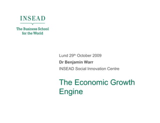 Lund 29th October 2009
Dr Benjamin Warr
INSEAD Social Innovation Centre


The Economic Growth
Engine
 