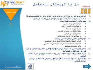 ‫مزايا كريستال للمغاسل‬
                                                                                                       ‫صفحات‬

 ‫ستروسوفتĬ                                                                                             ‫1 2 3‬
                     ‫البرنامج يدعم الحروف مع األرقام في ترقيم كل من الفواتير والكروت لتنظيم وضبط حركة‬            ‫9.‬
                              ‫المغسلة ويستطيع المستخدم التحكم فيها وضبطها عن طريق إعدادات البرنامج .‬
                                                                  ‫مجموعة من االستعالمات الفعالة ومنها :‬         ‫01.‬
                                                                          ‫المراجعة اليومية للصندوق.‬        ‫•‬
                                                                      ‫مراجعة حساب الصندوق العام.‬           ‫•‬
                                                                              ‫الحركة اليومية للمغسلة.‬      ‫•‬
                                                                ‫استعالم شامل عن تجديدات الكروت.‬            ‫•‬
                                                                           ‫استعالم شامل عن الفواتير.‬       ‫•‬
                                                               ‫مراجعة الفواتير اليومية المنفذة لعامل.‬      ‫•‬
                                                            ‫مجموعة من التقارير الرقابية المتميزة ومنها :‬        ‫11.‬
                                             ‫الفواتير المعدلة والملغاة للرقابة المباشرة على المستخدمين.‬    ‫•‬
                                             ‫التجديدات المعدلة والملغاة للرقابة الجيدة على المستخدمين.‬     ‫•‬
                                                                            ‫فواتير وتجديدات مستخدم.‬        ‫•‬
                    ‫تصدير جميع التقارير المستخرجة من البرنامج لبرامج أخرى كاألكسل والنصوص أو الويب‬              ‫21.‬
                                                                        ‫للمرونة وعمل التقارير الخاصة بك.‬
                       ‫متابعة حقيقية ووافية للكروت المجمدة والتي وصلت للحد المسموح من خالل استعالمات‬            ‫31.‬
                                                                                                    ‫البرنامج.‬
                         ‫تجميد الكروت المنتهية تلقائيا عند تشغيل البرنامج والتحكم فى هذة الخاصية من خالل‬        ‫41.‬
                                                                                           ‫إعدادات البرنامج.‬

                                                                                                           ‫رجوع‬
‫‪www.cetrosoft.com‬‬
 