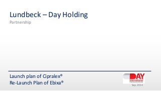 Lundbeck – Day Holding
Partnership
Launch plan of Cipralex®
Re-Launch Plan of Ebixa® Sep.2014
 