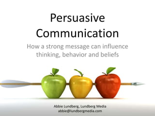 PersuasiveCommunication,[object Object],How a strong message can influence thinking, behavior and beliefs,[object Object],Abbie Lundberg, Lundberg Media,[object Object],abbie@lundbergmedia.com,[object Object]