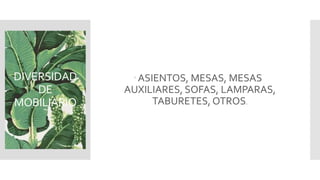 DIVERSIDAD
DE
MOBILIARIO
ASIENTOS, MESAS, MESAS
AUXILIARES, SOFAS, LAMPARAS,
TABURETES, OTROS.
 