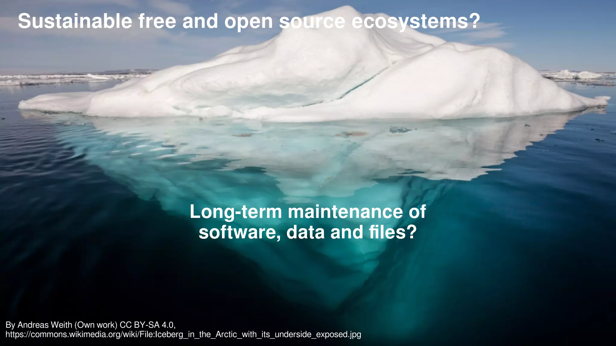 8Björn Lundell, University of Skövde, Sweden
By Andreas Weith (Own work) CC BY-SA 4.0,
https://commons.wikimedia.org/wiki/File:Iceberg_in_the_Arctic_with_its_underside_exposed.jpg
Sustainable free and open source ecosystems?
Long-term maintenance of
software, data and files?
 