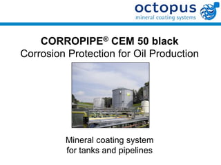 CORROPIPE® CEM 50 black
Corrosion Protection for Oil Production




         Mineral coating system
         for tanks and pipelines
 