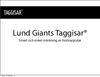 TAGGISAR

®

Lund Giants Taggisar®
Smart och enkel märkning av hockeyprylar

Tuesday, 17 December 13

 