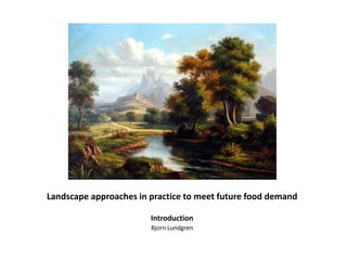 Landscape approaches in practice to meet future food demand
Introduction
Bjorn Lundgren
 