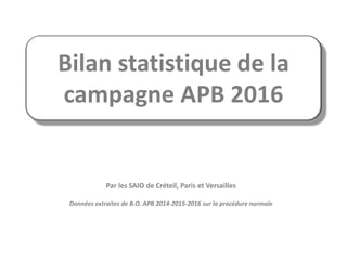 Bilan statistique de la
campagne APB 2016
Par les SAIO de Créteil, Paris et Versailles
Données extraites de B.O. APB 2014-2015-2016 sur la procédure normale
 