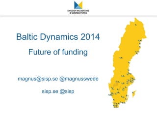 Baltic Dynamics 2014 
Future of funding 
magnus@sisp.se @magnusswede 
sisp.se @sisp 
 