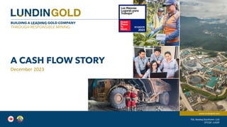 BUILDING A LEADING GOLD COMPANY
THROUGH RESPONSIBLE MINING
www.lundingold.com
TSX, Nasdaq Stockholm: LUG
OTCQX: LUGDF
A CASH FLOW STORY
December 2023
 