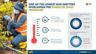 ONE OF THE LOWEST GHG EMITTERS
WORLDWIDE PER OUNCE OF GOLD
PRODUCED
Slide 27 Lundin Gold Corporate Presentation | November...