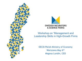 Workshop on “Management and
Leadership Skills in High-Growth Firms
OECD/Polish Ministry of Economy
Warszawa May 6th
Magnus Lundin, CEO
 