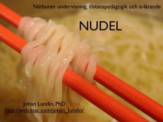 Nätburen undervisning, distanspedagogik och e-lärande


                             NUDEL




        Johan Lundin, PhD
http://web.mac.com/johan_lundin/
 