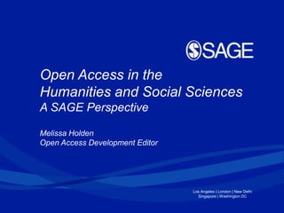 Los Angeles | London | New Delhi
Singapore | Washington DC
Open Access in the
Humanities and Social Sciences
A SAGE Perspective
Melissa Holden
Open Access Development Editor
 