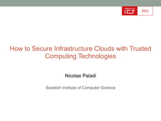 How to Secure Infrastructure Clouds with Trusted
           Computing Technologies

                      Nicolae Paladi

            Swedish Institute of Computer Science
 