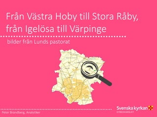 Från Västra Hoby till Stora Råby,
från Igelösa till Värpinge
bilder från Lunds pastorat
Peter Brandberg, Analytiker
 