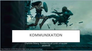 https://theblemish.com/2017/05/another-trailer-wonder-woman-jumping-things/
KOMMUNIKATION
Charlotte Ekberg. Föreläsning på Lunds universitet
20190109
 