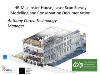 HBIM	Leinster	House,	Laser	Scan	Survey	
Modelling	and	Conservation	Documentation	
Anthony	Corns,	Technology	
Manager	
 
