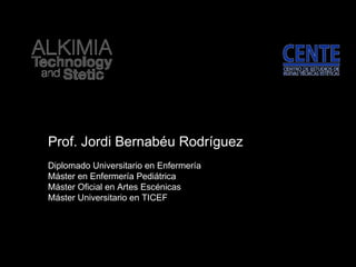 Prof. Jordi Bernabéu Rodríguez Diplomado Universitario en Enfermería Máster en Enfermería Pediátrica Máster Oficial en Artes Escénicas Máster Universitario en TICEF 