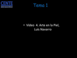 <ul><li>Vídeo  4. Arte en la Piel, Luís Navarro </li></ul>Tema 1 