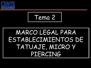 Tema 2 MARCO LEGAL PARA ESTABLECIMIENTOS DE TATUAJE, MICRO Y PIERCING 