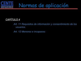 Normas de aplicación <ul><li>CAPÍTULO 4 </li></ul><ul><ul><ul><li>Art. 11 Requisitos de información y consentimiento de lo...