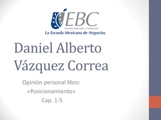 Daniel Alberto
Vázquez Correa
Opinión personal libro:
«Posicionamiento»
Cap. 1-5
 