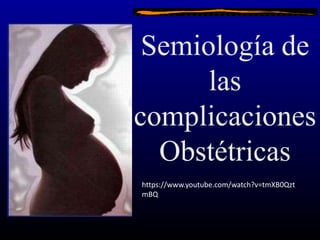 Semiología de
las
complic.aciones
Obstétricas
https://www.youtube.com/watch?v=tmXB0Qzt
mBQ
 