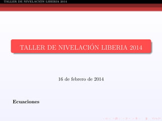 ´
TALLER DE NIVELACION LIBERIA 2014

´
TALLER DE NIVELACION LIBERIA 2014

16 de febrero de 2014

Ecuaciones

 