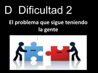 D Dificultad 2
El problema que sigue teniendo
la gente
 