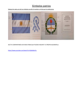 Símbolos patrios
Debajo de cada uno de los símbolos escribí el nombre y el día que lo celebramos
ACÁ TE COMPARTIMOS UN VID...