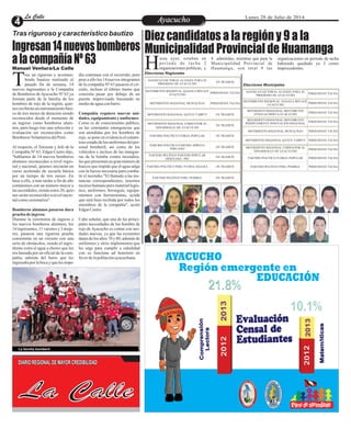 EntretenimientoEntretenimientoEntretenimientoEntretenimientoEntretenimientoEntretenimientoAyacuchoAyacuchoLa CalleLa CalleLa CalleLa Calle Lunes 28 de Julio de 2014
Diez candidatos a la región y 9 a la
Municipalidad Provincial de HuamangaIngresan14nuevosbomberos
alacompañíaNº63 asta ayer, estaban en
periodo de tacha 2
organizaciones políticas, yH organizaciones en periodo de tacha
habiendo quedado ya 3 como
improcedentes.
8 admitidas; mientras que para la
Municipalidad Provincial de
Huamanga, son total 9 las
ALIANZAELECTORAL ALIANZA PARA EL
PROGRESO DE AYACUCHO
EN TRAMITE
MOVIMIENTO REGIONAL ALIANZA RENACE
AYACUCHO
PERIODODE TACHA
MOVIMIENTO REGIONAL MUSUQ ÑAN PERIODODE TACHA
MOVIMIENTO REGIONAL QATUN TARPUY EN TRAMITE
MOVIMIENTO REGIONAL UNIDOS POR EL
DESARROLLO DE AYACUCHO
EN TRAMITE
PARTIDO POLÍTICO FUERZA POPULAR EN TRAMITE
PARTIDO POLÍTICO PARTIDO APRISTA
PERUANO
EN TRAMITE
PARTIDO POLÍTICO PARTIDO POPULAR
CRISTIANO - PPC
EN TRAMITE
PARTIDO POLÍTICO PERU PATRIA SEGURA EN TRAMITE
PARTIDO POLÍTICO PERU POSIBLE EN TRAMITE
ALIANZAELECTORAL ALIANZA PARA EL
PROGRESO DE AYACUCHO
PERIODODE TACHA
MOVIMIENTO REGIONAL ALIANZA RENACE
AYACUCHO
PERIODODE TACHA
MOVIMIENTOREGIONAL MOVIMIENTO
ETNOCACERISTAAYACUCHO
PERIODODE TACHA
MOVIMIENTOREGIONAL MOVIMIENTO
INDEPENDIENTE INNOVACION REGIONAL
PERIODODE TACHA
MOVIMIENTO REGIONAL MUSUQ ÑAN PERIODODE TACHA
MOVIMIENTO REGIONAL QATUN TARPUY PERIODODE TACHA
MOVIMIENTO REGIONAL UNIDOS POR EL
DESARROLLO DE AYACUCHO
PERIODODE TACHA
PARTIDO POLÍTICO FUERZA POPULAR PERIODODE TACHA
PARTIDO POLÍTICO PERU POSIBLE PERIODODE TACHA
Elecciones Regionales
Elecciones Municipales
Tras riguroso y característico bautizo
ras un riguroso y acostum-
brado bautizo realizado el
pasado fin de semana, 14Tnuevos ingresantes a la Compañía
de Bomberos deAyacucho Nº 63 ya
forman parte de la familia de los
hombres de rojo de la región, quie-
nesrecibiránun entrenamientobási-
co de tres meses de duración siendo
reconocidos desde el momento de
su ingreso como bomberos alum-
nos, para luego tras una selección y
evaluación ser reconocidos como
BomberosVoluntariosdelPerú.
Al respecto, el Teniente y Jefe de la
Compañía Nº 63, Edgar Castro dijo,
"hablamos de 14 nuevos bomberos
alumnos reconocidos a nivel regio-
nal y nacional, quienes iniciarán un
curso acelerado de escuela básica
por un tiempo de tres meses. En
base a ello, a más tardar a fin de año
contaremos con un número mayor a
lasascendidos,siendoestos 20, quie-
nes serán reconocidos a nivel nacio-
nalcomocesionarios".
Bomberos alumnos pasaron dura
prueba deingreso
Durante la ceremonia de ingreso a
los nuevos bomberos alumnos, los
14 ingresantes, 11 varones y 3 muje-
res, pasaron una rigurosa prueba
consistente en un circuito con una
serie de obstáculos, siendo el ingre-
diente extra el agua a chorro que les
era lanzada por un oficial de la com-
pañía, además del barro que les
ingresabaporlabocay quelesimpe-
día continuar con el recorrido, pero
pese a ello los 14 nuevos integrantes
de la compañía Nº 63 pasaron el cir-
cuito, incluso el último tramo que
consistía pasar por debajo de un
puente improvisado buceando en
mediodeaguaconbarro.
Compañía requiere nuevas uni-
dades, equipamiento yuniformes
Como es de conocimiento público,
en las constantes emergencias que
son atendidas por los hombres de
rojo, se pone en evidencia el calami-
toso estadodelosuniformesdelper-
sonal bomberíl, así como de los
vehículos e incluso de las mangue-
ras de la bomba contra incendios,
las que presentan un gran número de
huecos que impide que el agua salga
con la fuerza necesaria para comba-
tir el incendio."El llamado a las ins-
tancias correspondientes, tenemos
recurso humano pero materiallogís-
tico, uniformes, borseguís, equipa-
mientos con herramientas, ayuda
que será bien recibida por todos los
miembros de la compañía", acotó
EdgarCastro.
Cabe señalar, que una de las princi-
pales necesidades de los hombre de
rojo de Ayacucho es contar con uni-
dades nuevas, ya que las existentes
datan de los años 70 y 80, además de
uniformes y otros implementos que
les urge para cumplir a cabalidad
con su funciona ad honorem en
favordelapoblaciónayacuchana.
Manuel Ventura/La Calle
La familia bomberíl
La Calle
DIARIO REGIONAL DE MAYOR CREDIBILIDAD
 