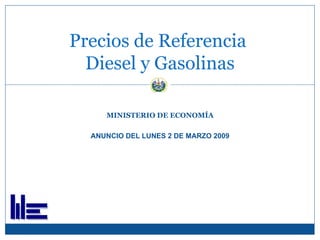 MINISTERIO DE ECONOMÍA ANUNCIO DEL LUNES 2 DE MARZO 2009 Precios de Referencia  Diesel y Gasolinas 