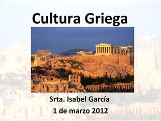 Cultura Griega



  Srta. Isabel García
   1 de marzo 2012
 