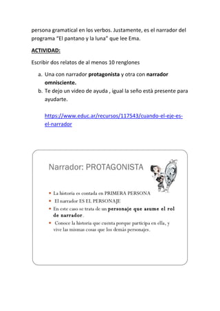 persona gramatical en los verbos. Justamente, es el narrador del
programa “El pantano y la luna” que lee Ema.
ACTIVIDAD:
E...