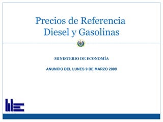 MINISTERIO DE ECONOMÍA ANUNCIO DEL LUNES 9 DE MARZO 2009 Precios de Referencia  Diesel y Gasolinas 