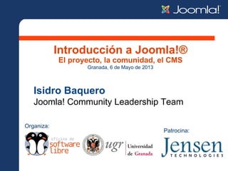 Introducción a Joomla!®
El proyecto, la comunidad, el CMS
Isidro Baquero
Joomla! Community Leadership Team
Granada, 6 de Mayo de 2013
Organiza:
Patrocina:
 