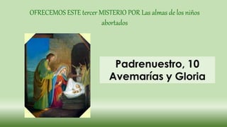 OFRECEMOS ESTE tercer MISTERIO POR Las almas de los niños
abortados
 
