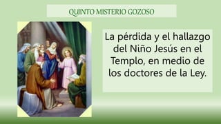 La pérdida y el hallazgo
del Niño Jesús en el
Templo, en medio de
los doctores de la Ley.
QUINTO MISTERIO GOZOSO
 