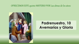 OFRECEMOS ESTE quinto MISTERIO POR Las almas de los ateos
 